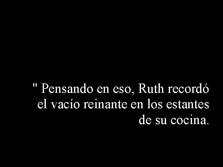 " Pensando en eso, Ruth recordó el vacío reinante en los estantes de su