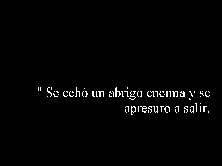 " Se echó un abrigo encima y se apresuro a salir. 