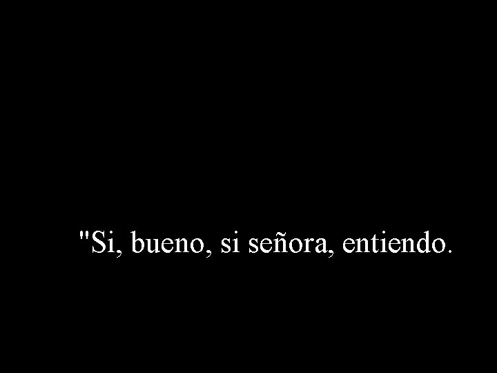 "Si, bueno, si señora, entiendo. 