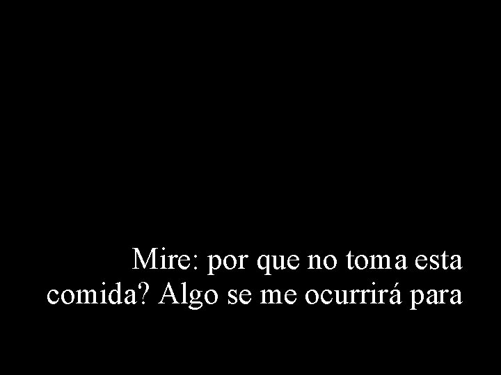 Mire: por que no toma esta comida? Algo se me ocurrirá para 