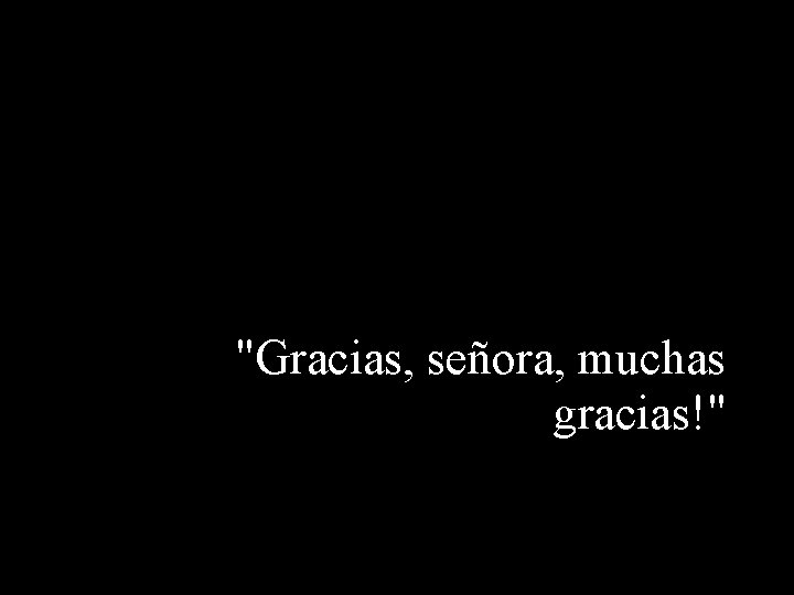 "Gracias, señora, muchas gracias!" 