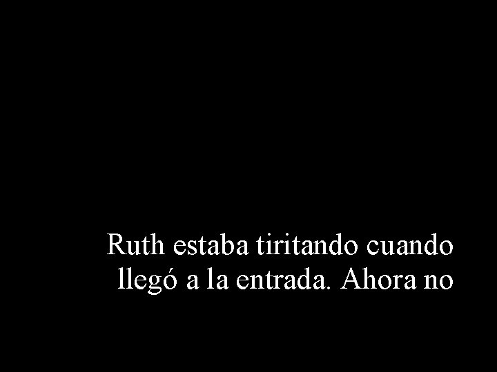 Ruth estaba tiritando cuando llegó a la entrada. Ahora no 