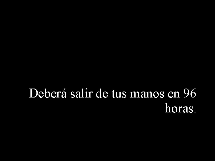 Deberá salir de tus manos en 96 horas. 