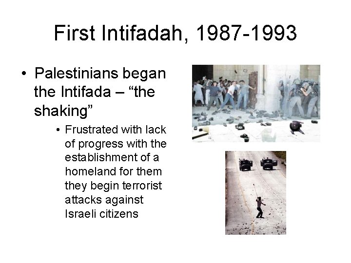 First Intifadah, 1987 -1993 • Palestinians began the Intifada – “the shaking” • Frustrated