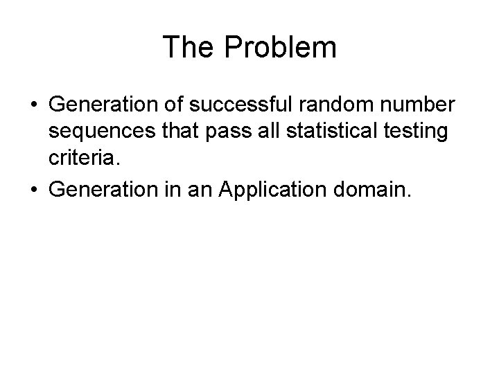 The Problem • Generation of successful random number sequences that pass all statistical testing