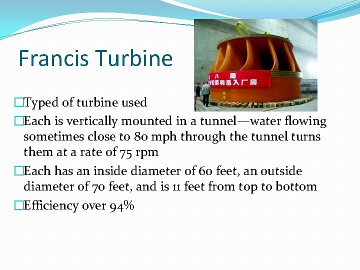 Francis Turbine �Typed of turbine used �Each is vertically mounted in a tunnel—water flowing