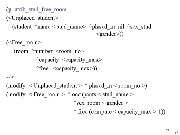 (p atrib_stud_free_room (<Unplaced_student> (student ^name < stud_name> ^plased_in nil ^sex_stud <gender>)) (<Free_room> (room ^number