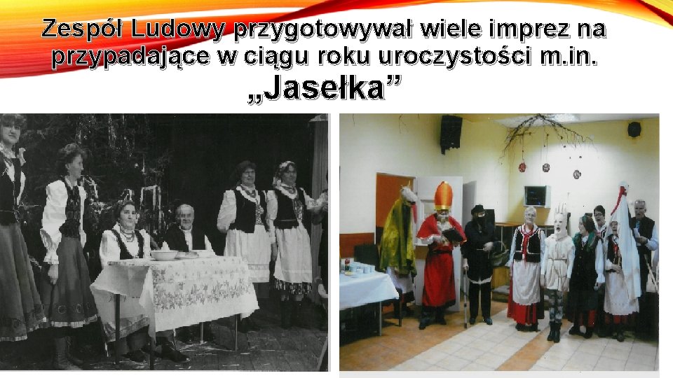 Zespół Ludowy przygotowywał wiele imprez na przypadające w ciągu roku uroczystości m. in. „Jasełka”