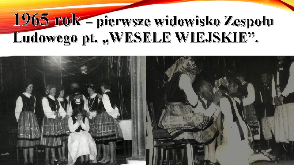 1965 rok – pierwsze widowisko Zespołu Ludowego pt. „WESELE WIEJSKIE”. 