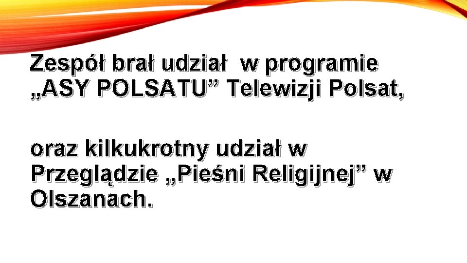 Zespół brał udział w programie „ASY POLSATU” Telewizji Polsat, oraz kilkukrotny udział w Przeglądzie