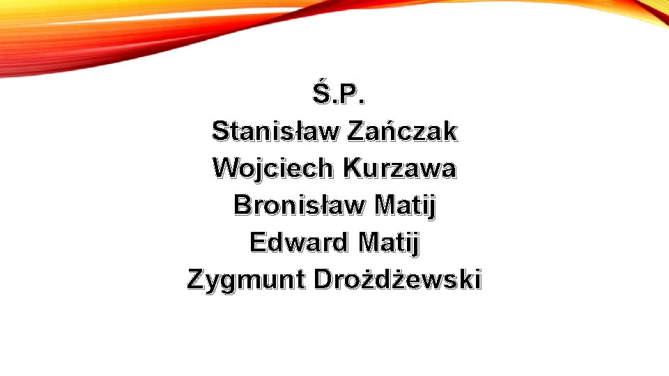 Ś. P. Stanisław Zańczak Wojciech Kurzawa Bronisław Matij Edward Matij Zygmunt Drożdżewski 