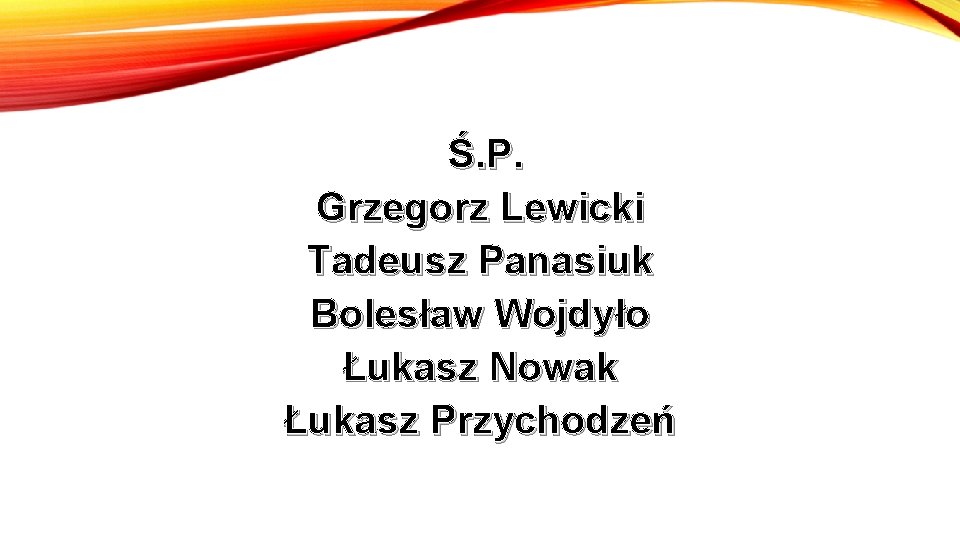 Ś. P. Grzegorz Lewicki Tadeusz Panasiuk Bolesław Wojdyło Łukasz Nowak Łukasz Przychodzeń 