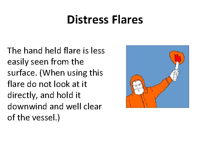 Distress Flares The hand held flare is less easily seen from the surface. (When