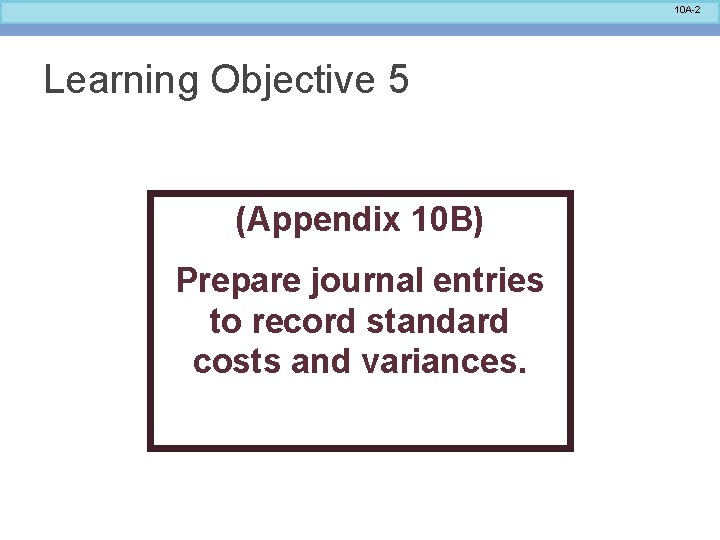 10 A-2 Learning Objective 5 (Appendix 10 B) Prepare journal entries to record standard