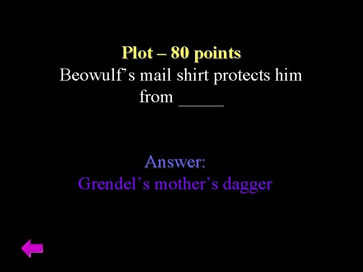 Plot – 80 points Beowulf’s mail shirt protects him from _____ Answer: Grendel’s mother’s