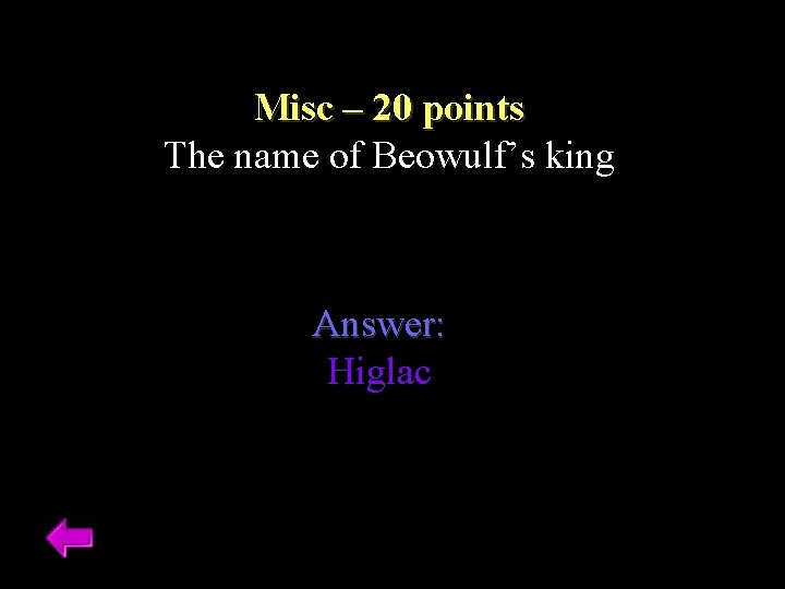 Misc – 20 points The name of Beowulf’s king Answer: Higlac 