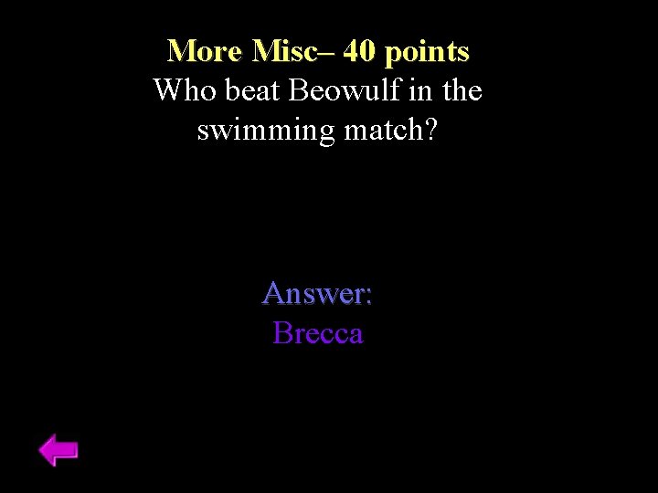 More Misc– 40 points Who beat Beowulf in the swimming match? Answer: Brecca 