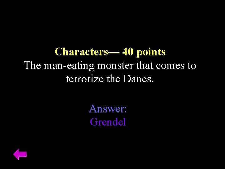 Characters–– 40 points The man-eating monster that comes to terrorize the Danes. Answer: Grendel