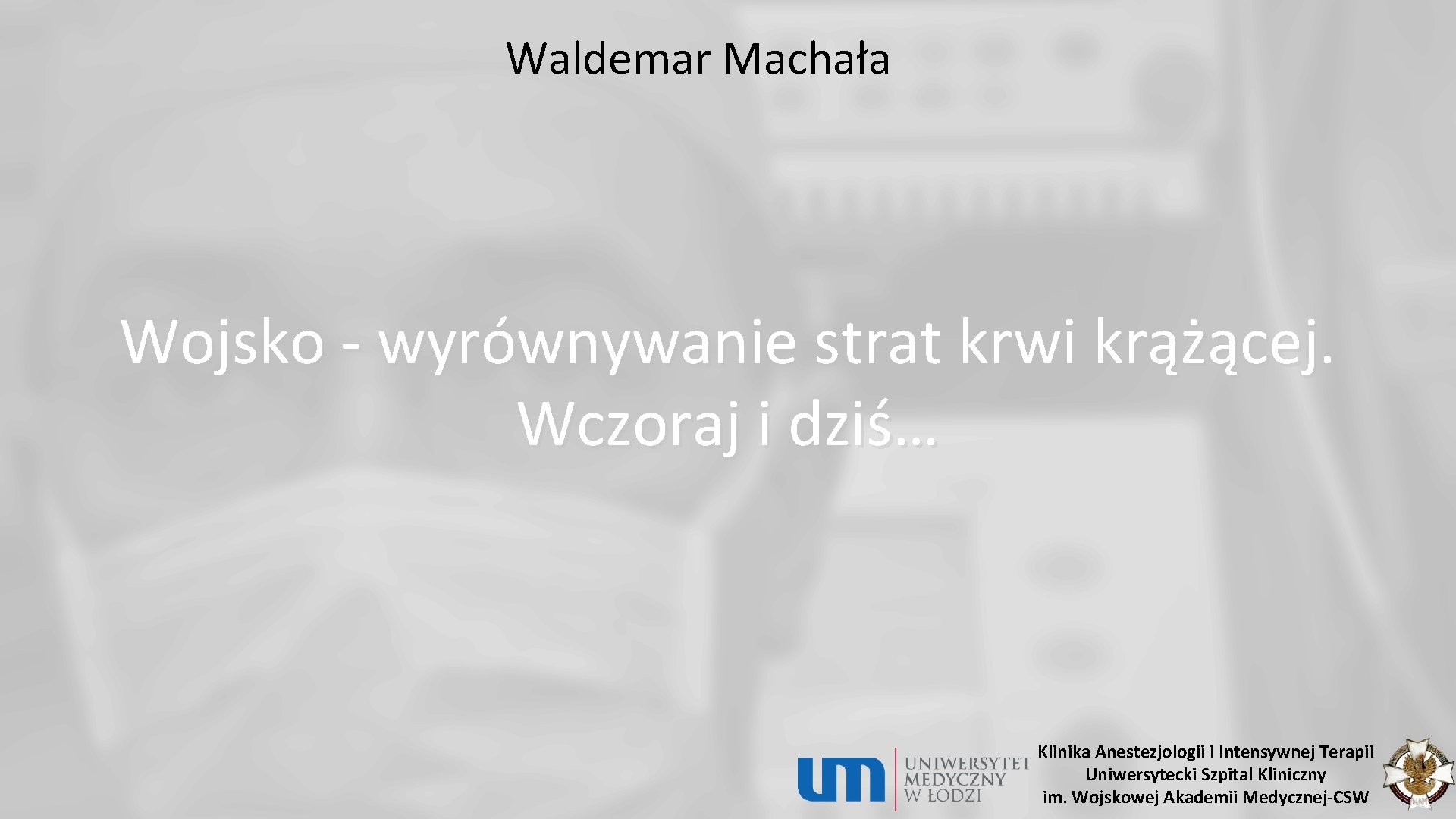 Waldemar Machała Wojsko - wyrównywanie strat krwi krążącej. Wczoraj i dziś… Klinika Anestezjologii i