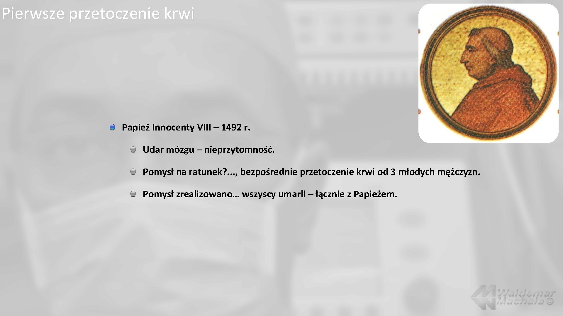 Pierwsze przetoczenie krwi Papież Innocenty VIII – 1492 r. Udar mózgu – nieprzytomność. Pomysł