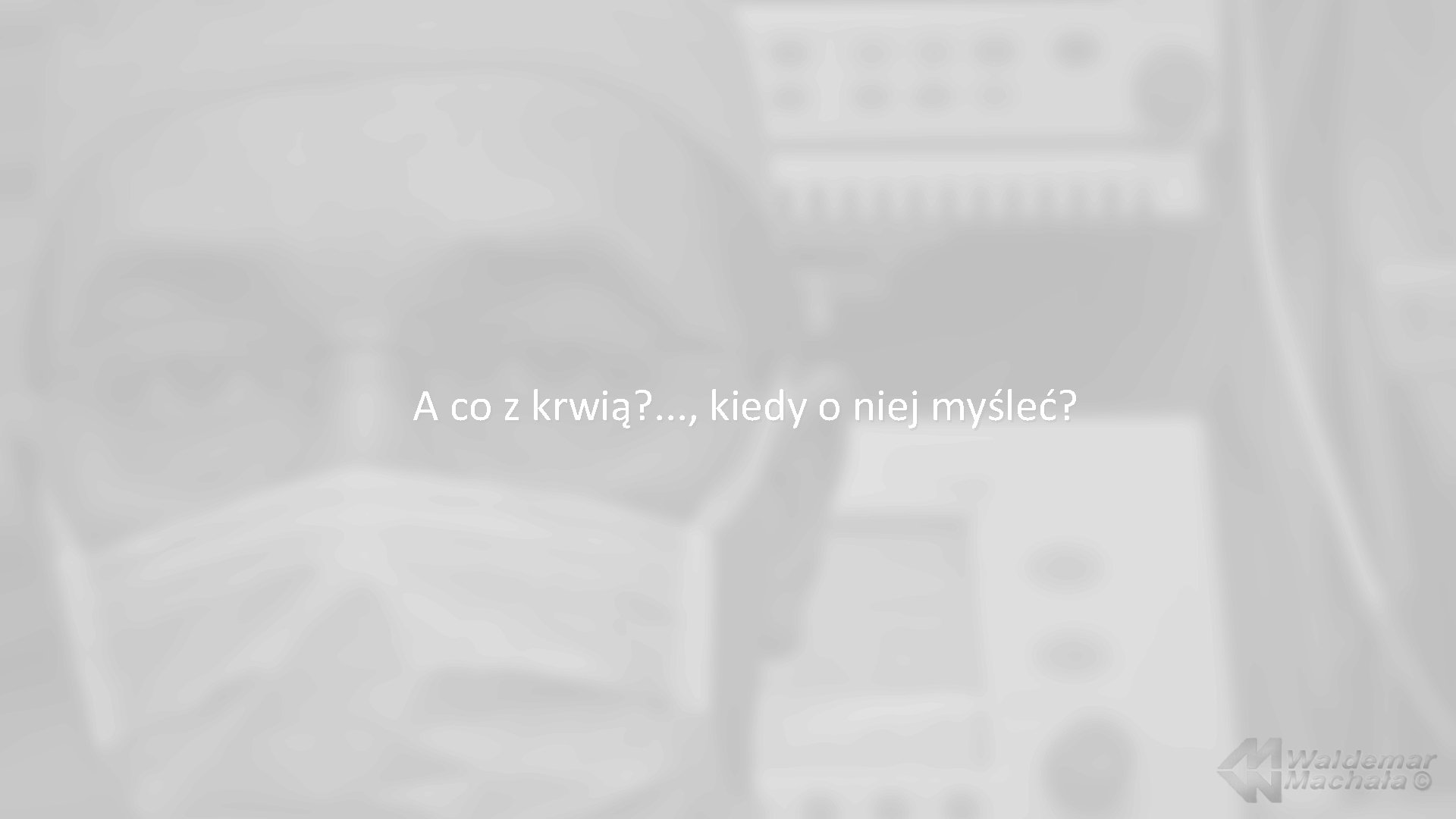 A co z krwią? . . . , kiedy o niej myśleć? 