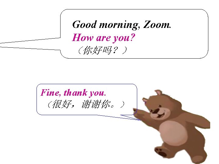 Good morning, Zoom. How are you? （你好吗？） Fine, thank you. （很好，谢谢你。） 