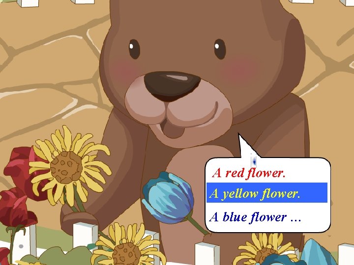 A red flower. A yellow flower. A blue flower … 