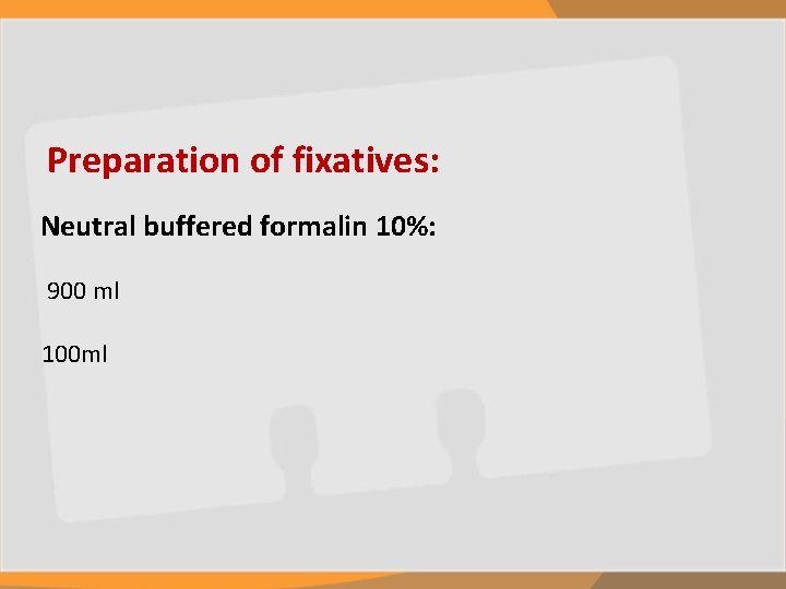 Preparation of fixatives: Neutral buffered formalin 10%: 900 ml 100 ml 