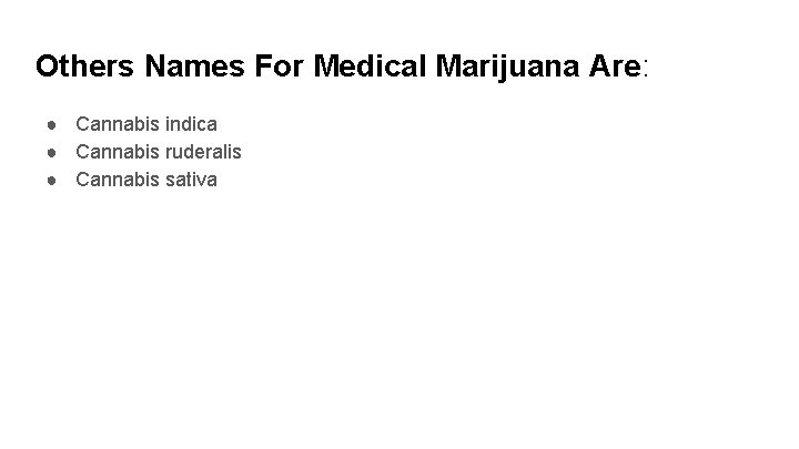 Others Names For Medical Marijuana Are: ● Cannabis indica ● Cannabis ruderalis ● Cannabis