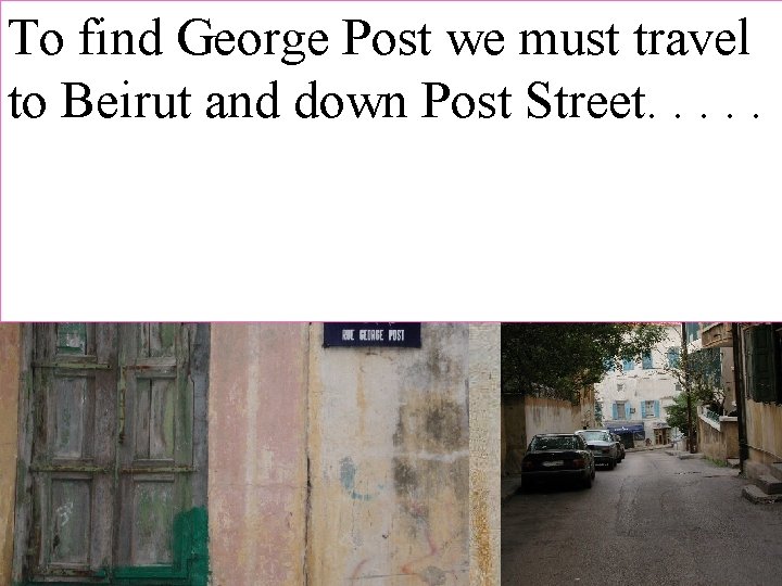 To find George Post we must travel to Beirut and down Post Street. .