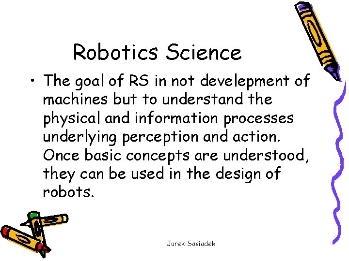 Robotics Science • The goal of RS in not develepment of machines but to