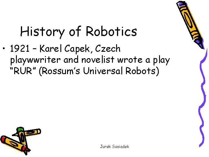 History of Robotics • 1921 – Karel Capek, Czech playwwriter and novelist wrote a