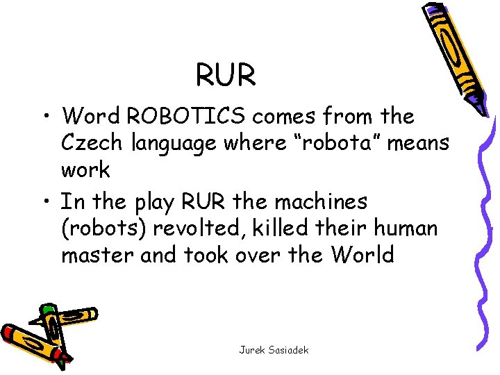 RUR • Word ROBOTICS comes from the Czech language where “robota” means work •