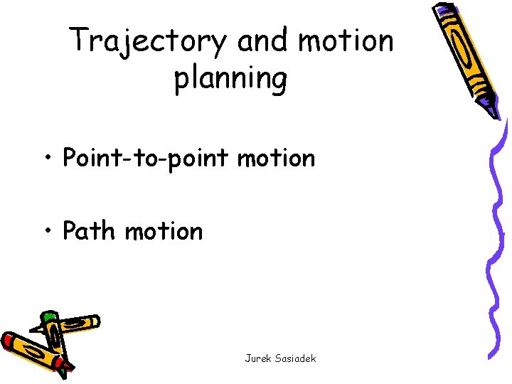 Trajectory and motion planning • Point-to-point motion • Path motion Jurek Sasiadek 