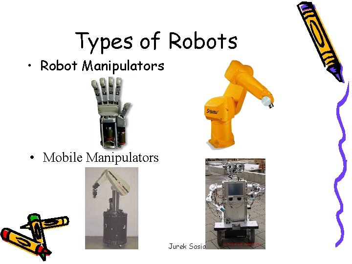 Types of Robots • Robot Manipulators • Mobile Manipulators Jurek Sasiadek 