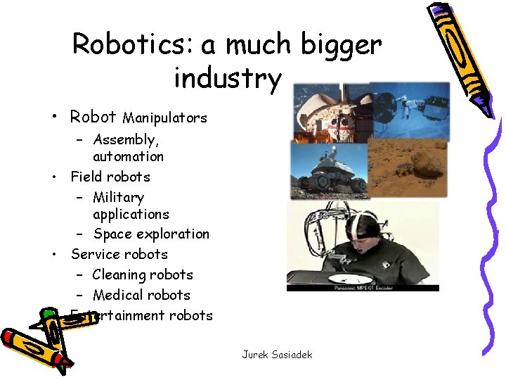 Robotics: a much bigger industry • Robot Manipulators – Assembly, automation • Field robots