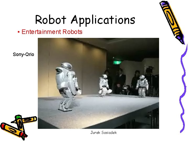 Robot Applications • Entertainment Robots Sony-Qrio Jurek Sasiadek 