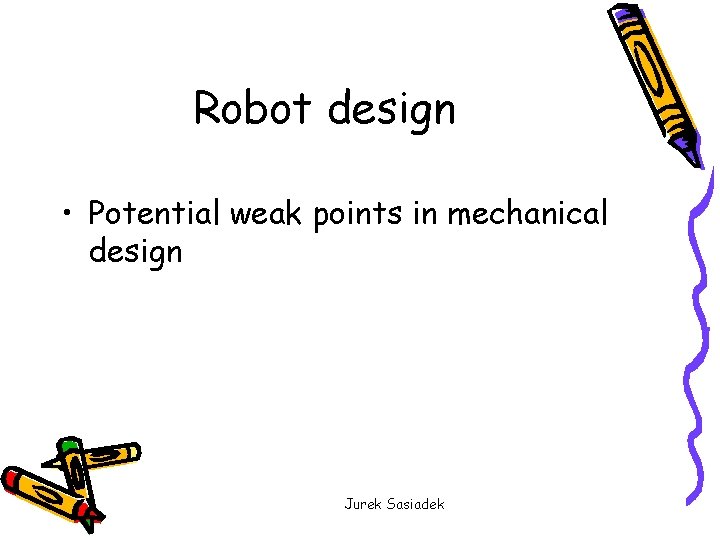 Robot design • Potential weak points in mechanical design Jurek Sasiadek 