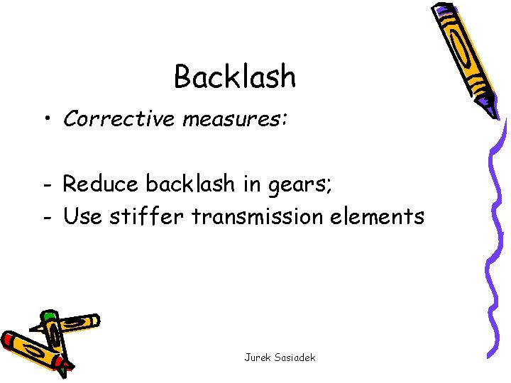 Backlash • Corrective measures: - Reduce backlash in gears; - Use stiffer transmission elements