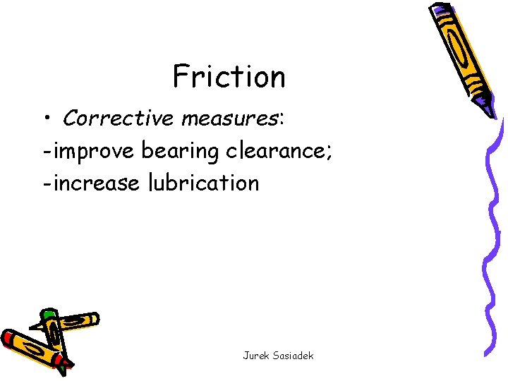 Friction • Corrective measures: -improve bearing clearance; -increase lubrication Jurek Sasiadek 