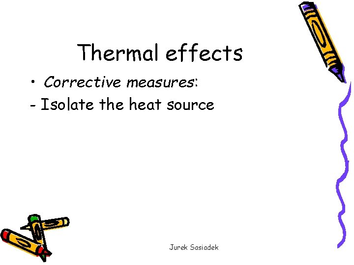 Thermal effects • Corrective measures: - Isolate the heat source Jurek Sasiadek 