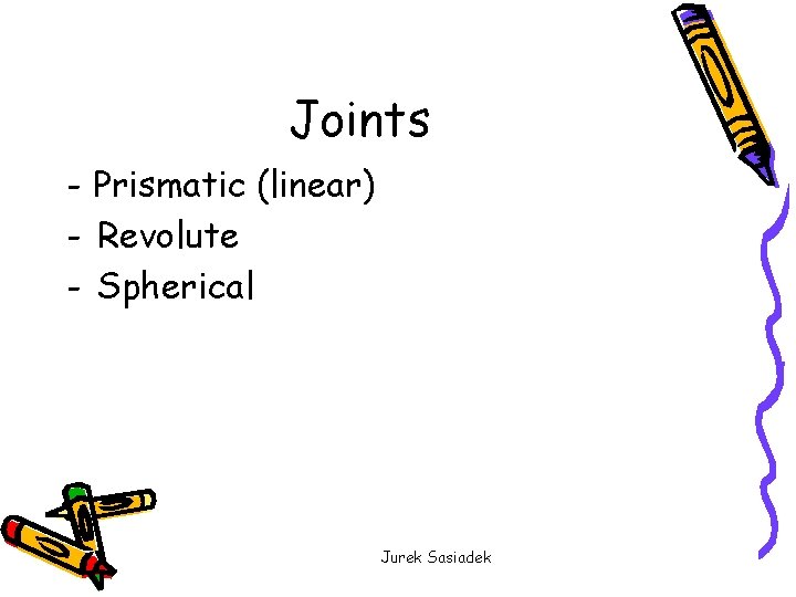 Joints - Prismatic (linear) - Revolute - Spherical Jurek Sasiadek 