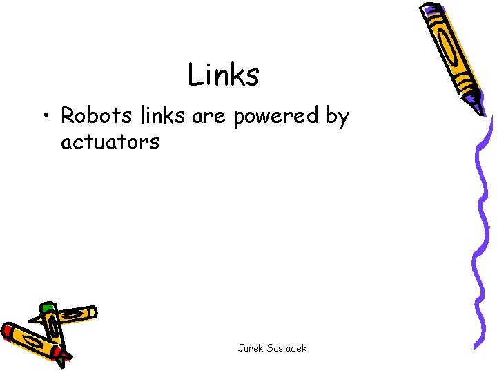 Links • Robots links are powered by actuators Jurek Sasiadek 