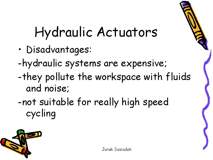 Hydraulic Actuators • Disadvantages: -hydraulic systems are expensive; -they pollute the workspace with fluids