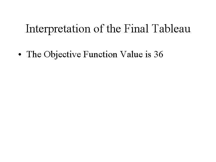 Interpretation of the Final Tableau • The Objective Function Value is 36 