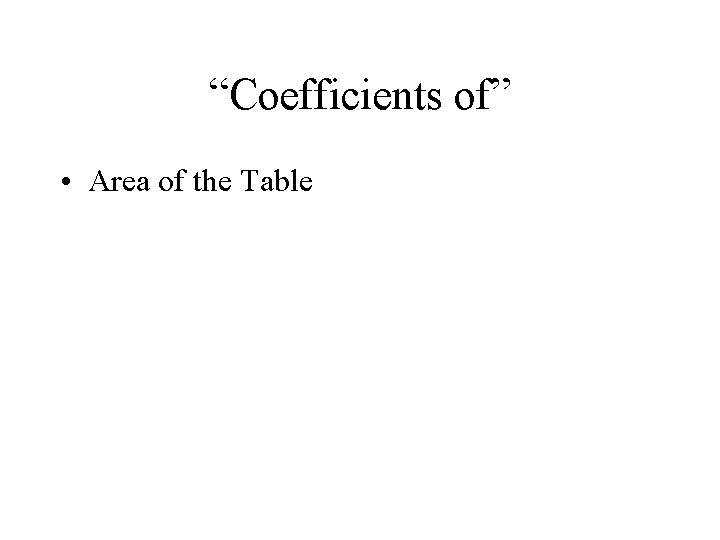 “Coefficients of” • Area of the Table 