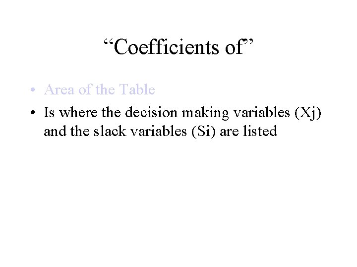 “Coefficients of” • Area of the Table • Is where the decision making variables