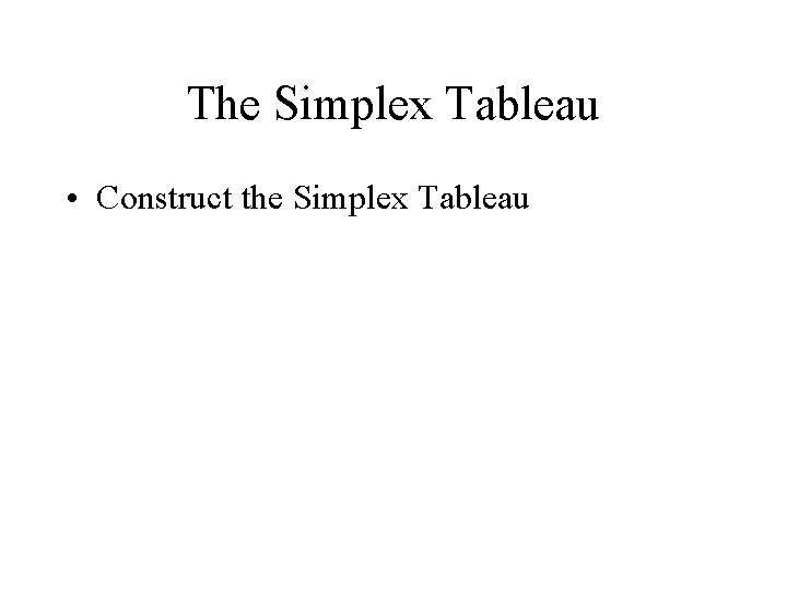 The Simplex Tableau • Construct the Simplex Tableau 