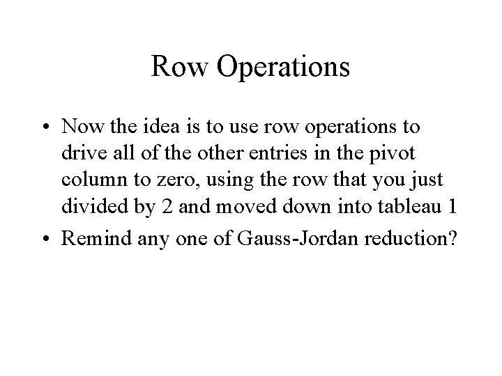 Row Operations • Now the idea is to use row operations to drive all