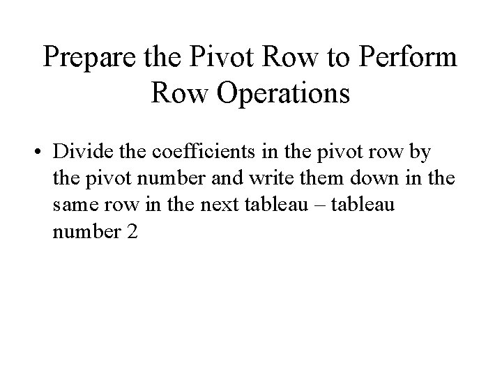 Prepare the Pivot Row to Perform Row Operations • Divide the coefficients in the
